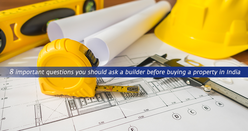 8 important questions you should ask a builder before buying a property in india